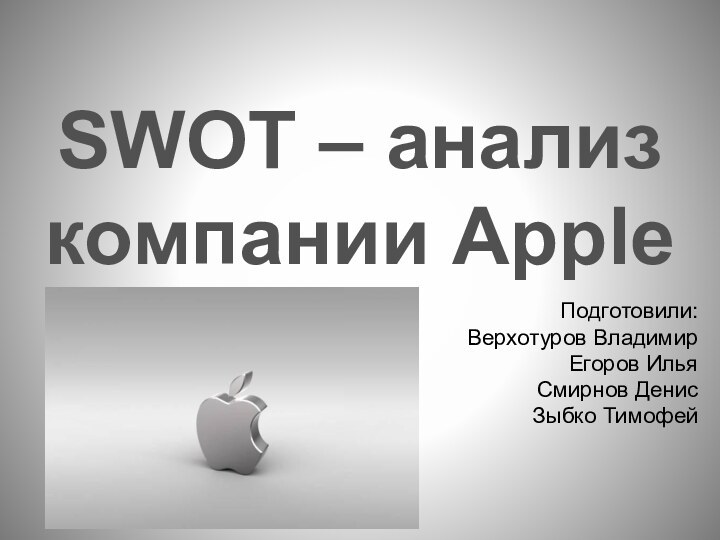 SWOT – анализ компании Apple		Подготовили:Верхотуров ВладимирЕгоров ИльяСмирнов ДенисЗыбко Тимофей