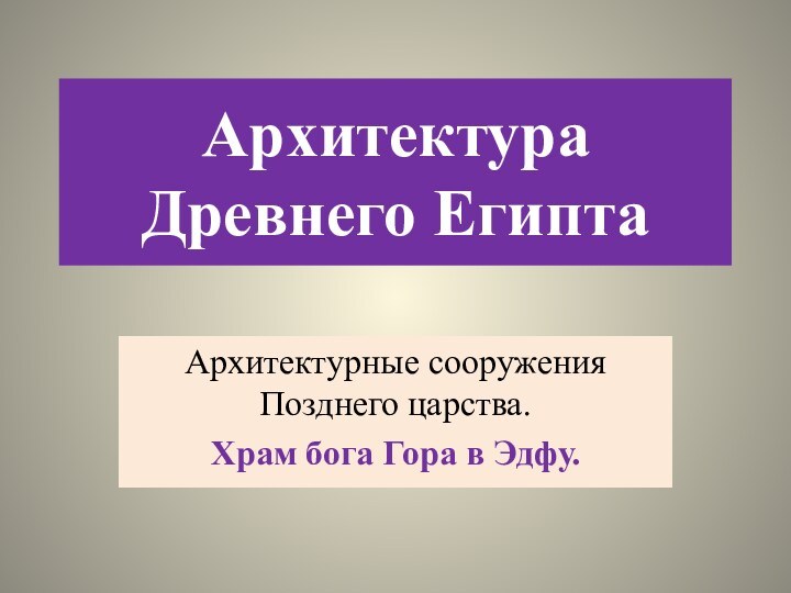 Архитектура Древнего ЕгиптаАрхитектурные сооружения Позднего царства.Храм бога Гора в Эдфу.