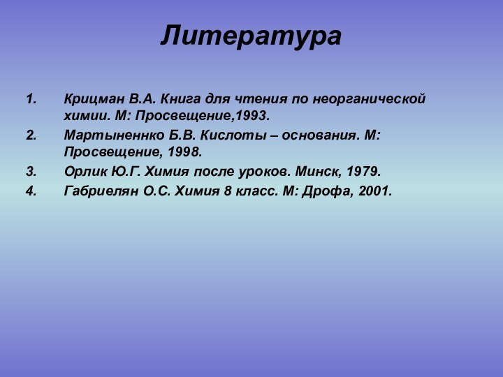 ЛитератураКрицман В.А. Книга для чтения по неорганической химии. М: Просвещение,1993.Мартыненнко Б.В. Кислоты