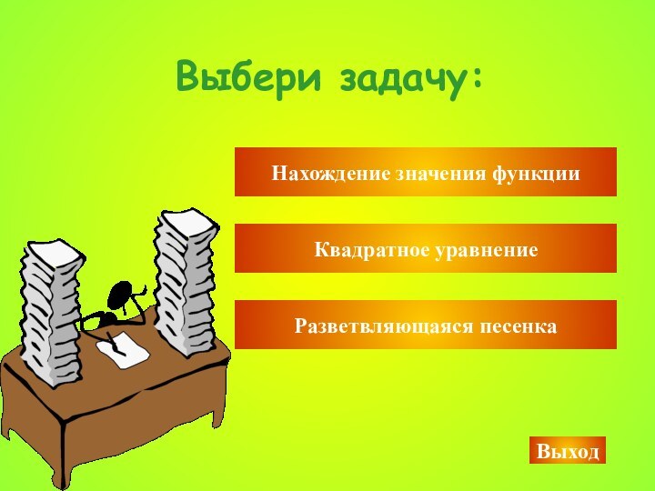 Выбери задачу:Нахождение значения функцииКвадратное уравнениеВыход Разветвляющаяся песенка