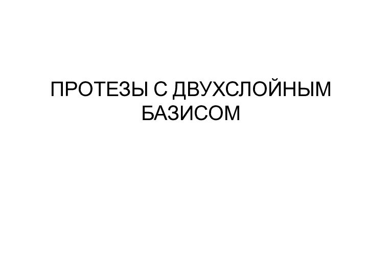 ПРОТЕЗЫ С ДВУХСЛОЙНЫМ БАЗИСОМ