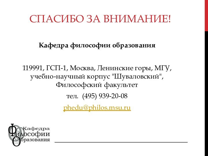 СПАСИБО ЗА ВНИМАНИЕ!Кафедра философии образования119991, ГСП-1, Москва, Ленинские горы, МГУ,  учебно-научный корпус 