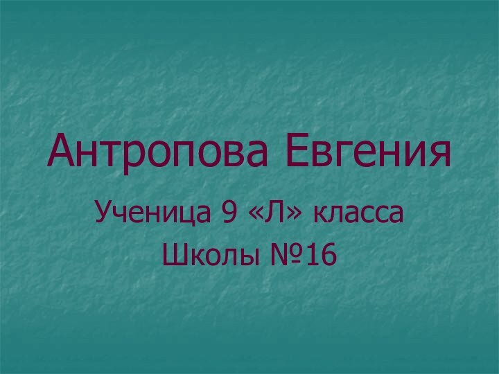 Антропова ЕвгенияУченица 9 «Л» классаШколы №16