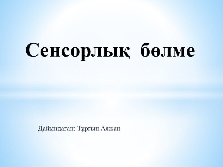 Дайындаған: Тұрғын АяжанСенсорлық бөлме