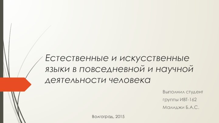 Естественные и искусственные языки в повседневной и научной деятельности человекаВыполнил студент группы ИВТ-162Малиджи Б.А.С.Волгоград, 2015