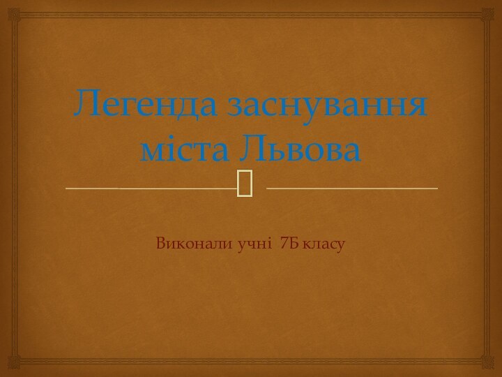 Легенда заснування  міста ЛьвоваВиконали учні 7Б класу