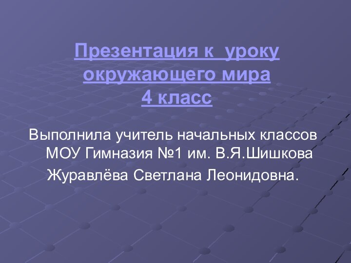 Презентация к уроку окружающего мира 4 классВыполнила учитель начальных классов МОУ Гимназия