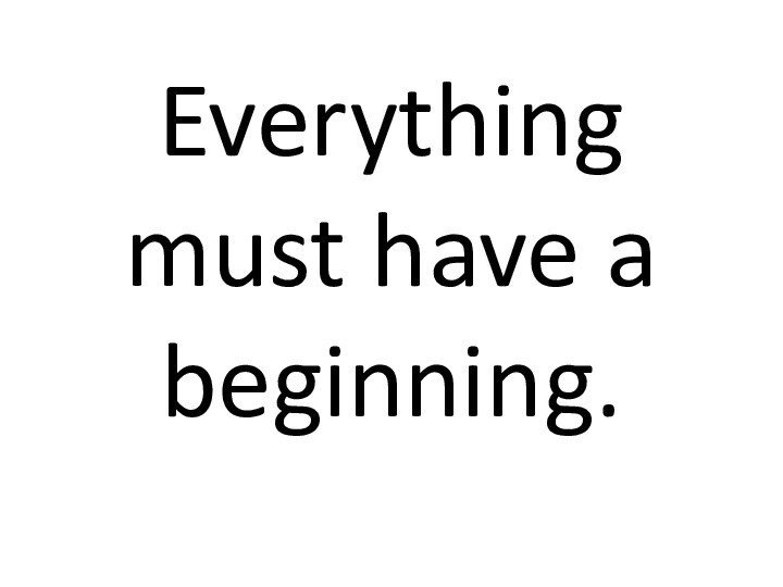 Everything must have a beginning.