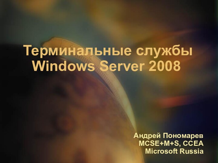 Терминальные службы Windows Server 2008	Андрей ПономаревMCSE+M+S, CCEAMicrosoft Russia