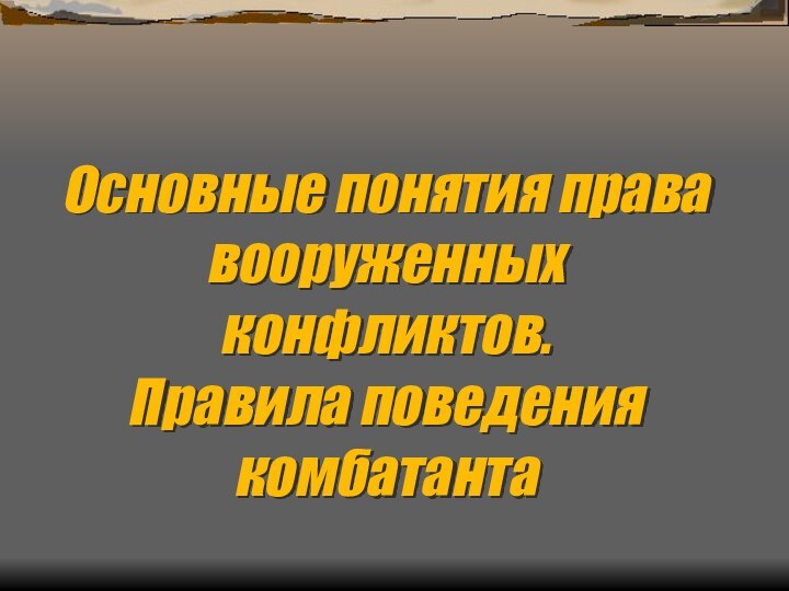 Основные понятия права вооруженных конфликтов.  Правила поведения комбатанта