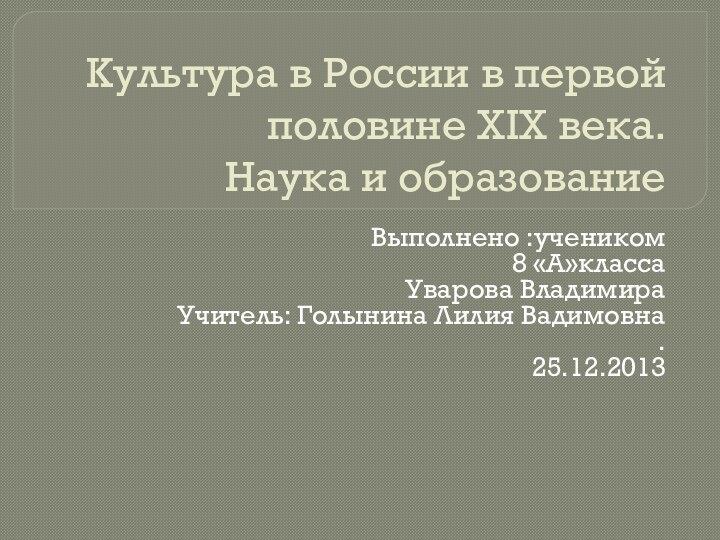 Культура в России в первой половине XIX века. Наука и образованиеВыполнено :учеником