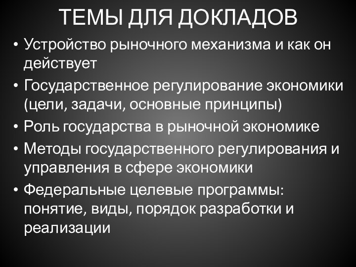 ТЕМЫ ДЛЯ ДОКЛАДОВУстройство рыночного механизма и как он действуетГосударственное регулирование экономики (цели,