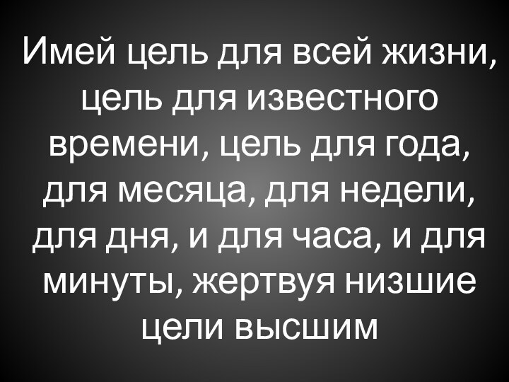 Имей цель для всей жизни, цель для известного времени, цель для года,