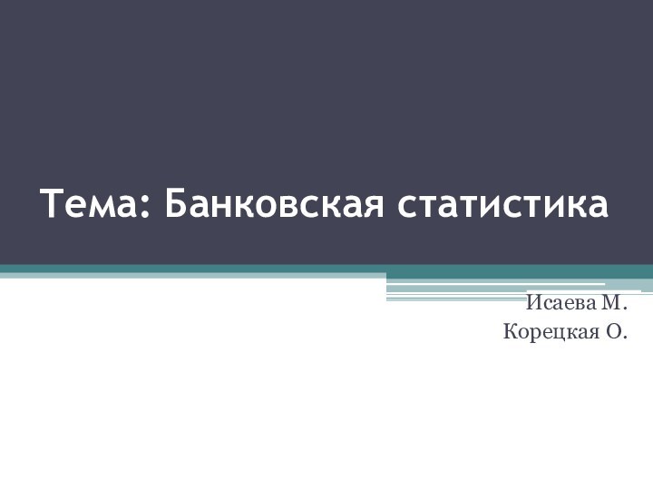 Тема: Банковская статистика  Исаева М.Корецкая О.