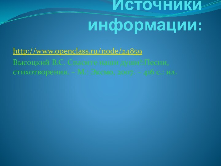 Источники информации:http://www.openclass.ru/node/24859Высоцкий В.С. Спасите наши души!:Песни, стихотворения. – М.: Эксмо, 2007. – 416 с.: ил.