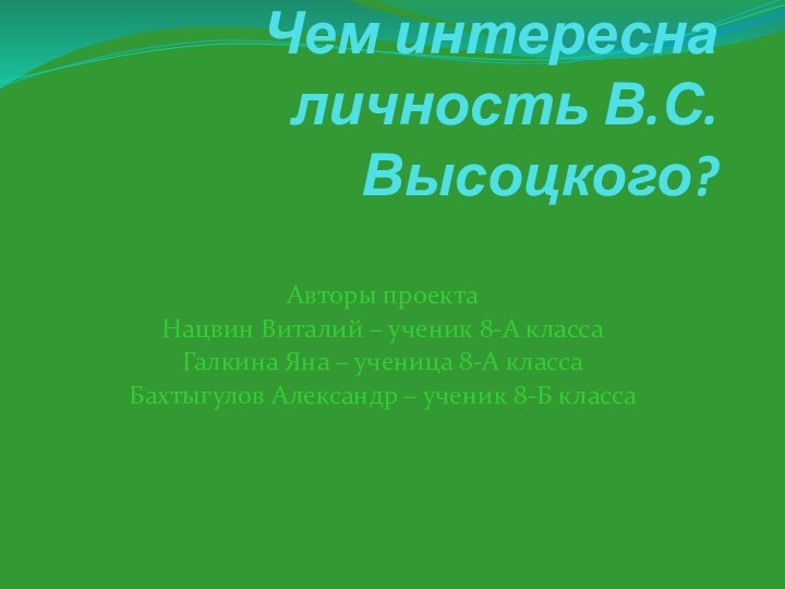 Чем интересна личность В.С. Высоцкого? Авторы проектаНацвин Виталий – ученик 8-А классаГалкина