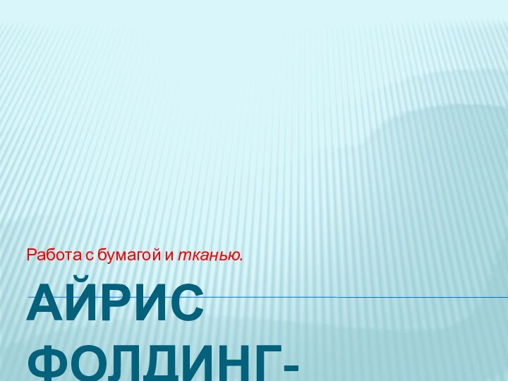 айрис фолдинг- (радужное, спиральное складывание)  Работа с бумагой и тканью.