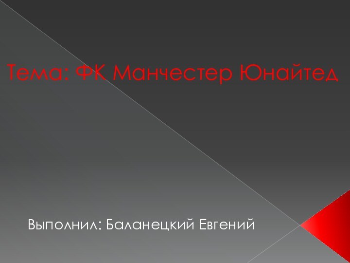 Тема: ФК Манчестер ЮнайтедВыполнил: Баланецкий Евгений