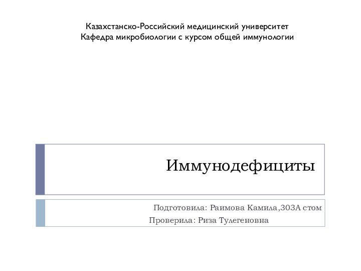 ИммунодефицитыПодготовила: Раимова Камила,303А стом		   Проверила: Риза ТулегеновнаКазахстанско-Российский медицинский университетКафедра микробиологии с курсом общей иммунологии