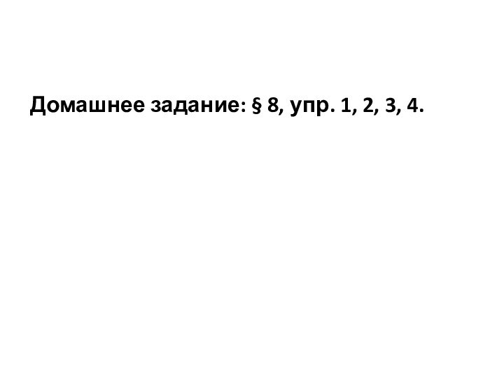 Домашнее задание: § 8, упр. 1, 2, 3, 4.