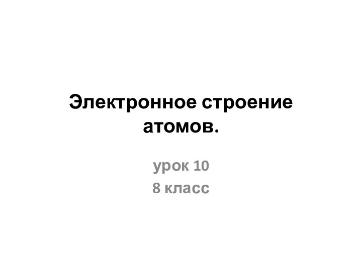 Электронное строение атомов. урок 108 класс