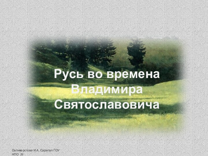 Русь во времена Владимира СвятославовичаСеливерстова И.А. Сарапул ГОУ НПО 29