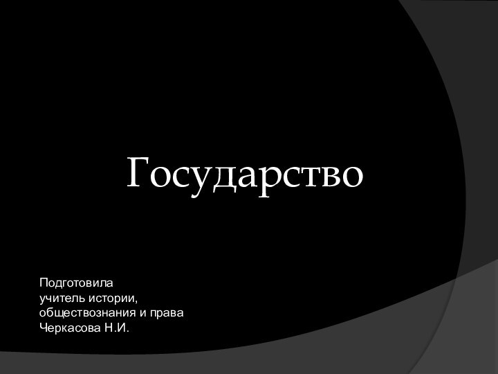 ГосударствоПодготовилаучитель истории, обществознания и права Черкасова Н.И.