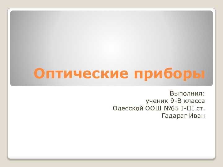 Оптические приборыВыполнил:ученик 9-В классаОдесской ООШ №65 I-III ст.Гадараг Иван