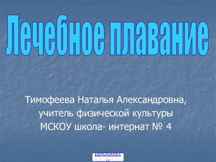 Тимофеева Наталья Александровна,учитель физической культурыМСКОУ школа- интернат № 4Лечебное плавание