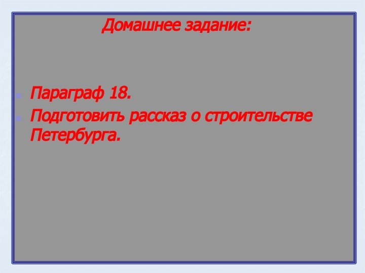 Домашнее задание:Параграф 18.Подготовить рассказ о строительстве Петербурга.