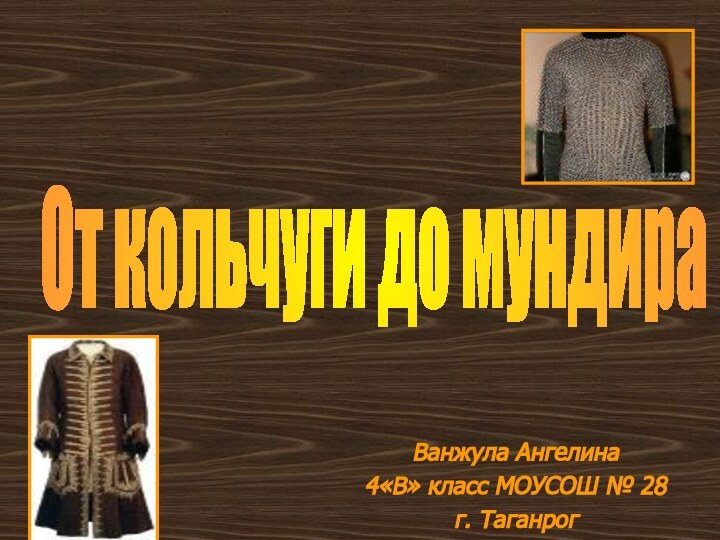 Ванжула Ангелина 4«В» класс МОУСОШ № 28г. ТаганрогОт кольчуги до мундира