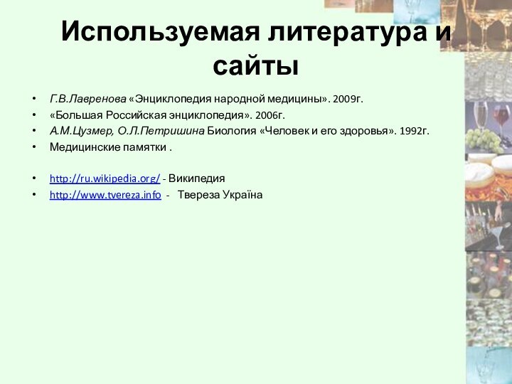 Используемая литература и сайтыГ.В.Лавренова «Энциклопедия народной медицины». 2009г.«Большая Российская энциклопедия». 2006г.А.М.Цузмер, О.Л.Петришина