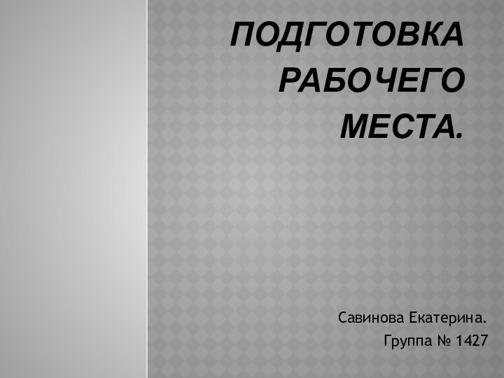 Подготовка рабочего места. Савинова Екатерина. Группа № 1427