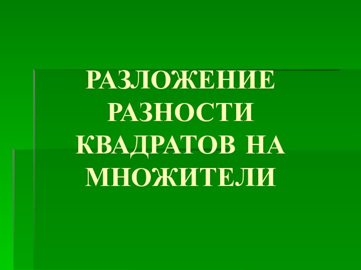 РАЗЛОЖЕНИЕ РАЗНОСТИ КВАДРАТОВ НА МНОЖИТЕЛИ