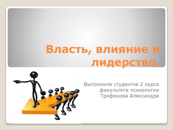 Власть, влияние и лидерство.Выполнила студентка 2 курса факультета психологии Трифонова Александра