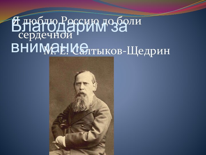 Я люблю Россию до боли сердечной			М. Е. Салтыков-ЩедринБлагодарим за внимание