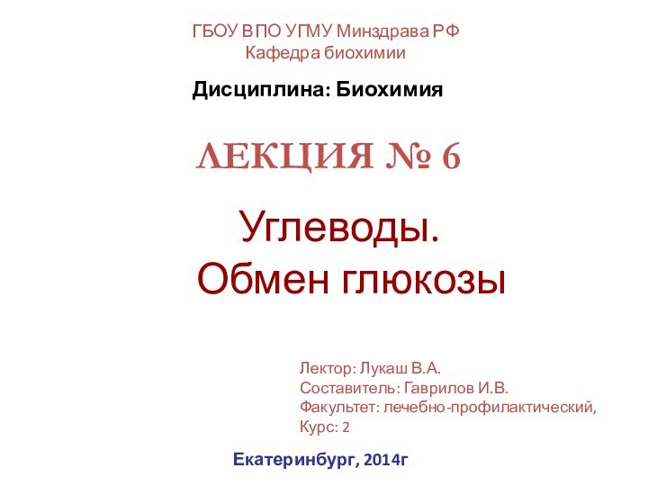 ЛЕКЦИЯ № 6Углеводы.  Обмен глюкозыГБОУ ВПО УГМУ Минздрава РФКафедра биохимииЕкатеринбург, 2014гДисциплина: