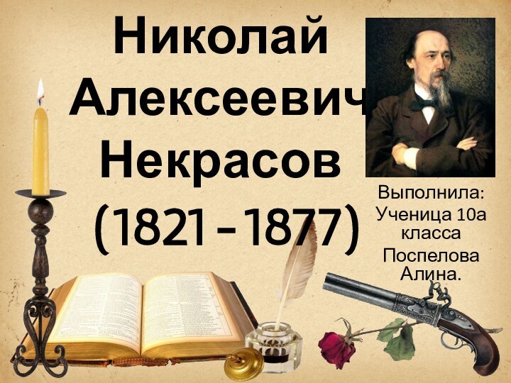 Николай Алексеевич Некрасов  (1821-1877) Выполнила:Ученица 10а классаПоспелова Алина.