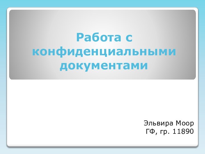 Работа с конфиденциальными документамиЭльвира МоорГФ, гр. 11890