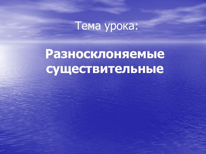 Тема урока:  Разносклоняемые существительные