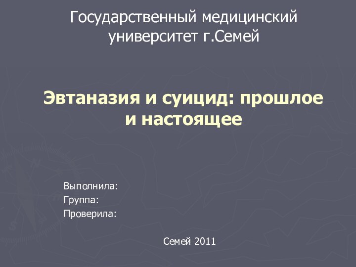 Государственный медицинский университет г.СемейВыполнила: Группа: Проверила: 		  Семей 2011Эвтаназия и суицид: прошлое и настоящее