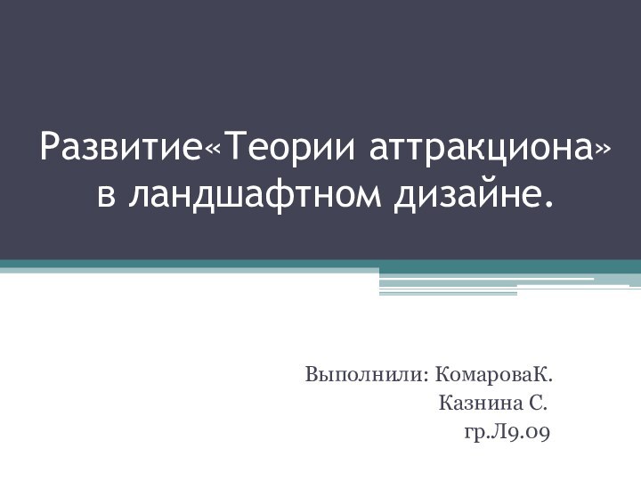 Развитие«Теории аттракциона» в ландшафтном дизайне.Выполнили: КомароваК.