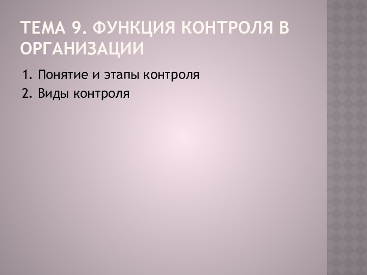 Тема 9. Функция контроля в организации 1. Понятие и этапы контроля 2. Виды контроля