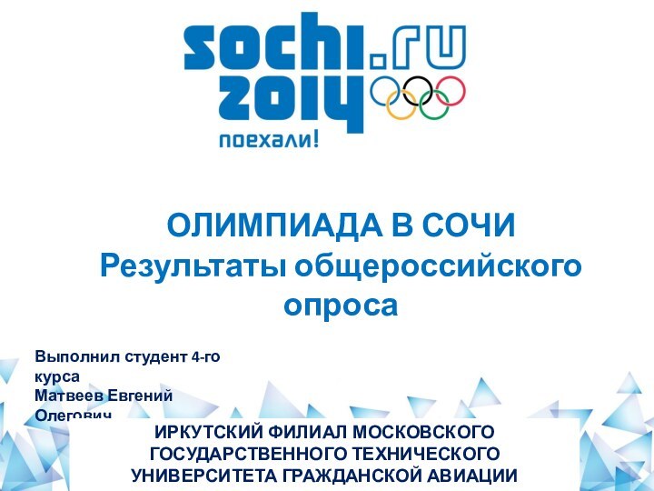 ОЛИМПИАДА В СОЧИРезультаты общероссийского опросаВыполнил студент 4-го курса Матвеев Евгений ОлеговичИРКУТСКИЙ ФИЛИАЛ