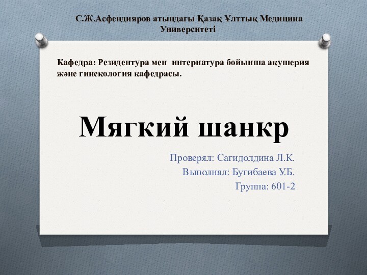 Мягкий шанкрПроверял: Сагидолдина Л.К.Выполнял: Бугибаева У.Б.Группа: 601-2  С.Ж.Асфендияров атындағы Қазақ Ұлттық