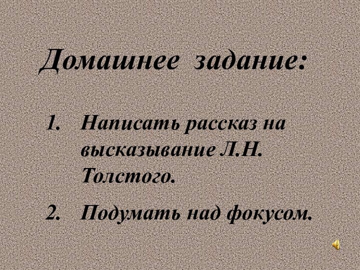 Домашнее задание:Написать рассказ на высказывание Л.Н.Толстого.Подумать над фокусом.