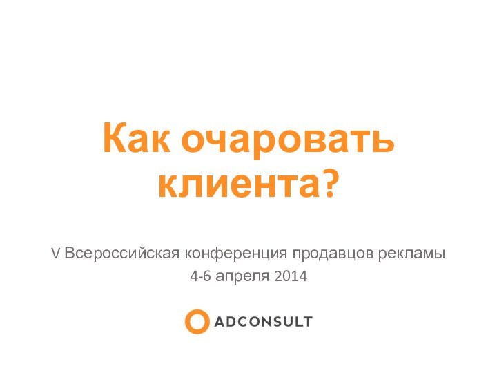 Как очаровать клиента?V Всероссийская конференция продавцов рекламы4-6 апреля 2014