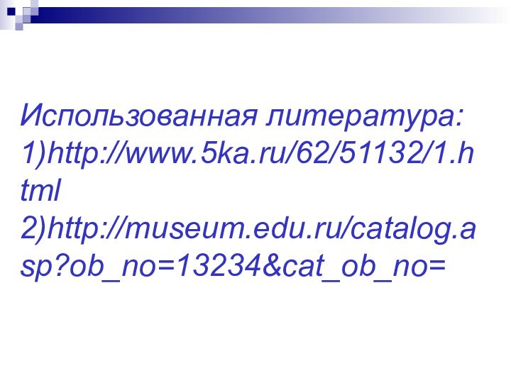 Использованная литература: 1)http://www.5ka.ru/62/51132/1.html 2)http://museum.edu.ru/catalog.asp?ob_no=13234&cat_ob_no=