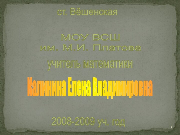 ст. ВёшенскаяМОУ ВСШ им. М.И. Платоваучитель математикиКалинина Елена Владимировна2008-2009 уч. год