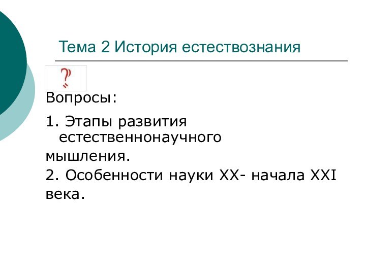 Тема 2 История естествознанияВопросы:1. Этапы развития естественнонаучного мышления. 2. Особенности науки ХХ- начала ХХI века.